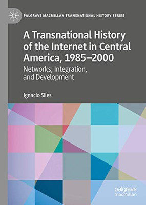 A Transnational History of the Internet in Central America, 1985û2000 : Networks, Integration, and Development