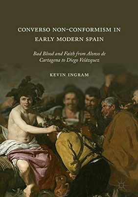 Converso Non-Conformism in Early Modern Spain : Bad Blood and Faith from Alonso de Cartagena to Diego Velßzquez