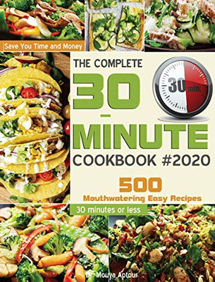 The Complete 30-Minute Cookbook : 500 Mouthwatering Easy Recipes - Save You Time and Money - 30 Minutes Or Less