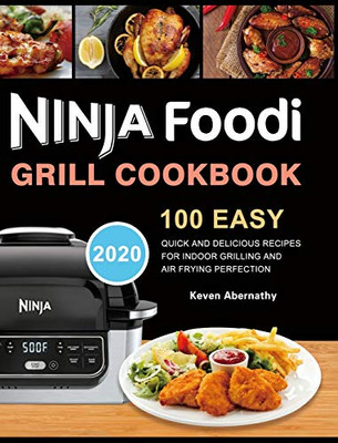 Ninja Foodi Grill Cookbook : 100 Easy, Quick and Delicious Recipes for Indoor Grilling and Air Frying Perfection
