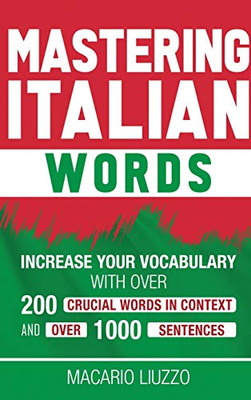 Mastering Italian Words : Increase Your Vocabulary with Over 200 Crucial Words in Context and Over 1000 Sentences