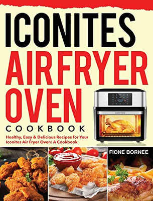 Iconites Air Fryer Oven Cookbook : Healthy, Easy & Delicious Recipes for Your Iconites Air Fryer Oven: A Cookbook
