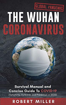 The Wuhan Coronavirus : Survival Manual and Concise Guide to COVID-19 (Symptoms, Outbreak, and Prevention in 2020)