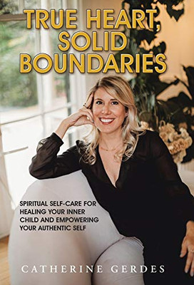 True Heart, Solid Boundaries : Spiritual Self-Care for Healing Your Inner Child and Empowering Your Authentic Self.