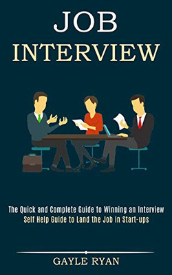 Job Interview : The Quick and Complete Guide to Winning an Interview (Self Help Guide to Land the Job in Start-ups)