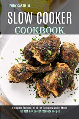 Slow Cooker Cookbook : The Best Slow Cooker Cookbook Recipes (Ketogenic Recipes Full of Low Carb Slow Cooker Meals)
