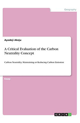 A Critical Evaluation of the Carbon Neutrality Concept : Carbon Neutrality. Maintaining Or Reducing Carbon Emission