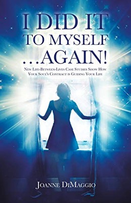 I Did It to Myself...Again! : New Life-Between-Lives Case Studies Show How Your Soul's Contract Is Guiding Your Life