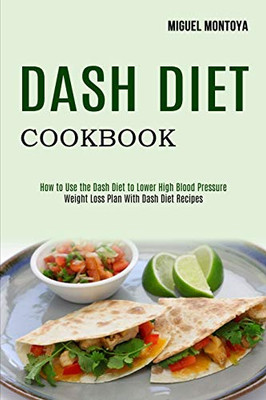 Dash Diet Cookbook : Weight Loss Plan With Dash Diet Recipes (How to Use the Dash Diet to Lower High Blood Pressure)