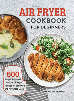 Air Fryer Cookbook for Beginners : 600 Simple, Easy and Delicious Air Fryer Recipes for Beginners and Advanced Users