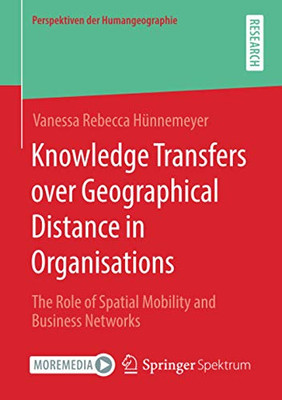 Knowledge Transfers over Geographical Distance in Organisations : The Role of Spatial Mobility and Business Networks