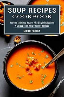 Soup Recipes Cookbook : Heavenly Tasty Soup Recipes With Simple Instructions (A Collection of Delicious Soup Recipes)