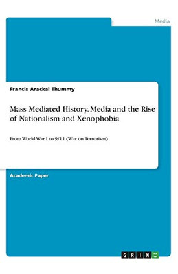 Mass Mediated History. Media and the Rise of Nationalism and Xenophobia : From World War I to 9/11 (War on Terrorism)
