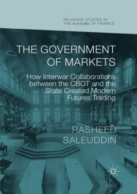 The Government of Markets : How Interwar Collaborations Between the CBOT and the State Created Modern Futures Trading