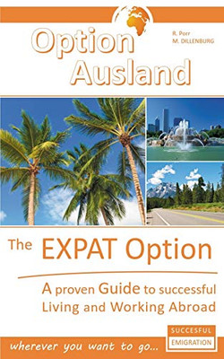 The Expat Option - Living Abroad : A proven Guide to successful Living and Working Abroad - wherever you want to go...