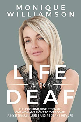 Life After Deaf : The Inspiring True Story of One Woman's Fight to Overcome a Mysterious Illness and Redefine Her Life