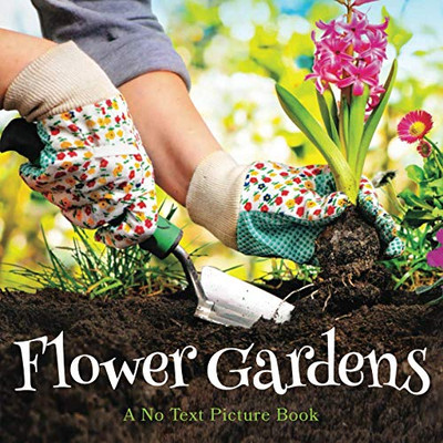 Flower Gardens, A No Text Picture Book : A Calming Gift for Alzheimer Patients and Senior Citizens Living With Dementia