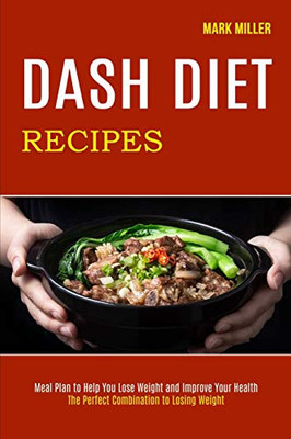 Dash Diet Recipes : The Perfect Combination to Losing Weight (Meal Plan to Help You Lose Weight and Improve Your Health)