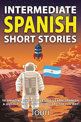 Intermediate Spanish Short Stories : 10 Amazing Short Tales to Learn Spanish & Quickly Grow Your Vocabulary the Fun Way!