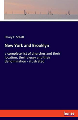 New York and Brooklyn : A Complete List of Churches and Their Location, Their Clergy and Their Denomination - Illustrated