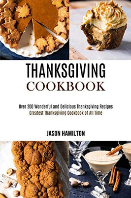 Thanksgiving Cookbook : Over 200 Wonderful and Delicious Thanksgiving Recipes (Greatest Thanksgiving Cookbook of All Time)