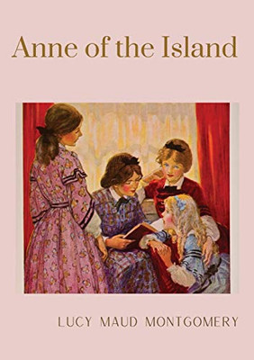 Anne of the Island : The Third Book in the Anne of Green Gables Series, Written by Lucy Maud Montgomery about Anne Shirley