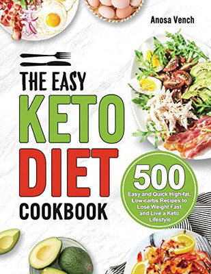 The Easy Keto Diet Cookbook : 500 Easy and Quick High-fat, Low-carbs Recipes to Lose Weight Fast and Live a Keto Lifestyle