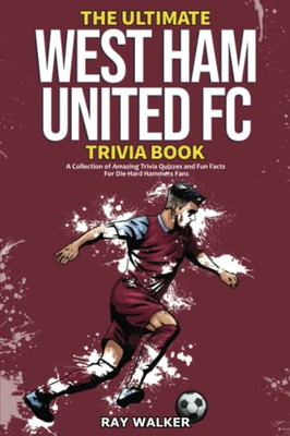 The Ultimate West Ham United Trivia Book : A Collection of Amazing Trivia Quizzes and Fun Facts for Die-Hard Hammers Fans!