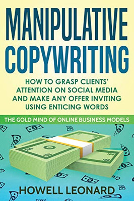 Manipulative Copywriting : How to Grasp Clients' Attention on Social Media and Make Any Offer Inviting Using Enticing Words