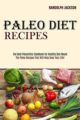 Paleo Diet Recipes : The Best Paleolithic Cookbook for Healthy Diet Meals (The Paleo Recipes That Will Help Save Your Life!)