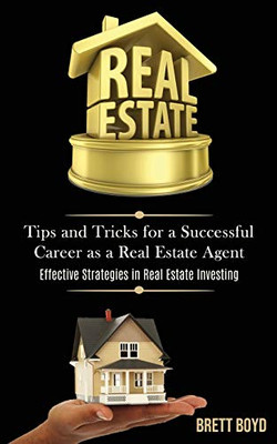 Real Estate : Tips and Tricks for a Successful Career as a Real Estate Agent (Effective Strategies in Real Estate Investing)