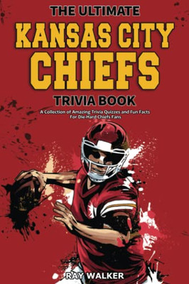 The Ultimate Kansas City Chiefs Trivia Book : A Collection of Amazing Trivia Quizzes and Fun Facts for Die-Hard Chiefs Fans!