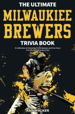 The Ultimate Milwaukee Brewers Trivia Book : A Collection of Amazing Trivia Quizzes and Fun Facts for Die-Hard Brewers Fans!