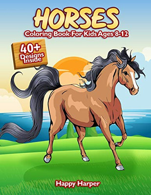 Horses Coloring Book For Kids Ages 8-12 : The Ultimate Horse and Pony Activity Gift Book For Boys and Girls With 40+ Designs