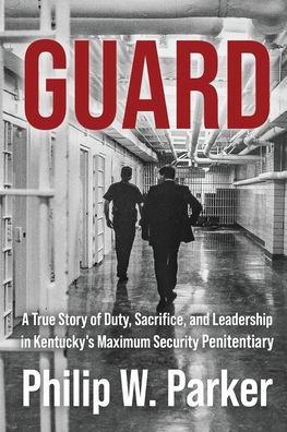 Guard: A True Story of Duty, Sacrifice, and Leadership in Kentucky's Maximum Security Penitentiary