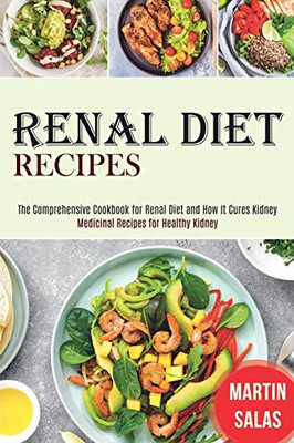 Renal Diet Recipes : The Comprehensive Cookbook for Renal Diet and How It Cures Kidney (Medicinal Recipes for Healthy Kidney)