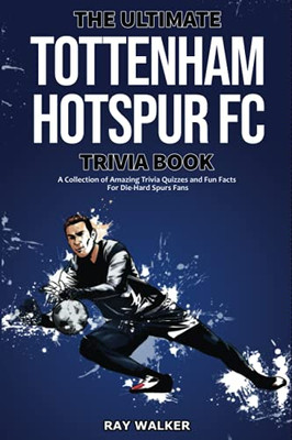 The Ultimate Tottenham Hotspur FC Trivia Book : A Collection of Amazing Trivia Quizzes and Fun Facts for Die-Hard Spurs Fans!
