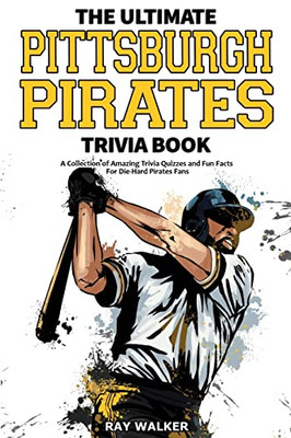 The Ultimate Pittsburgh Pirates Trivia Book : A Collection of Amazing Trivia Quizzes and Fun Facts for Die-Hard Pirates Fans!