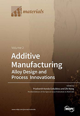 Additive Manufacturing Volume 2 : Alloy Design and Process Innovations