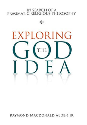 Exploring the God Idea : In Search of a Pragmatic Religious Philosophy