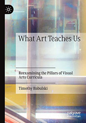 What Art Teaches Us : Reexamining the Pillars of Visual Arts Curricula