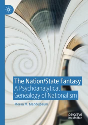 The Nation/State Fantasy : A Psychoanalytical Genealogy of Nationalism