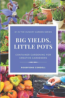 Big Yields, Little Pots : Container Gardening for the Creative Gardener