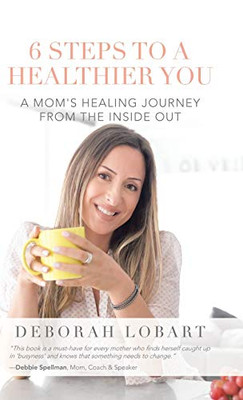 6 Steps to a Healthier You : A Mom's Healing Journey from the Inside Out