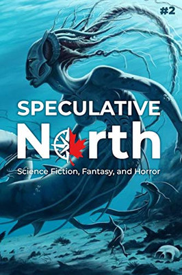 Speculative North Magazine Issue 2 : Science Fiction, Fantasy, and Horror