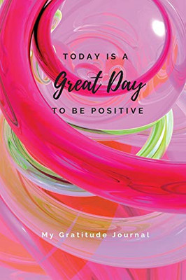 Today Is A Great Day To Be Positive Lined Notebook : My Gratitude Journal