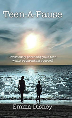 Teen-A-Pause : Consciously Parenting Your Teen Whilst Reparenting Yourself