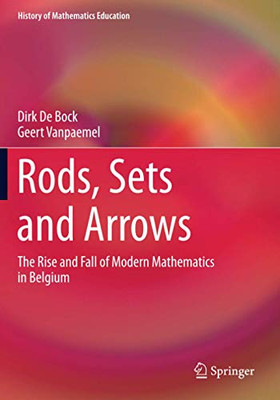 Rods, Sets and Arrows : The Rise and Fall of Modern Mathematics in Belgium