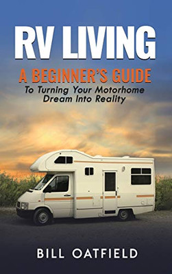 RV Living : A Beginner's Guide To Turning Your Motorhome Dream Into Reality
