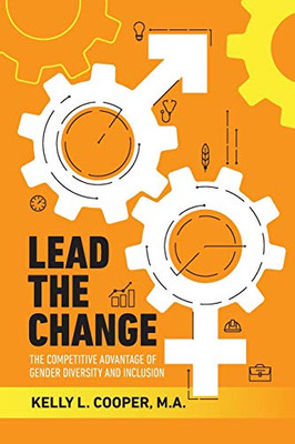 Lead the Change : The Competitive Advantage of Gender Diversity & Inclusion